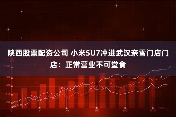 陕西股票配资公司 小米SU7冲进武汉奈雪门店门店：正常营业不可堂食