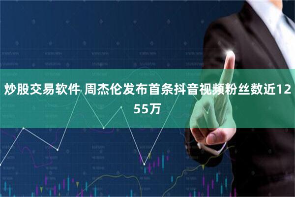 炒股交易软件 周杰伦发布首条抖音视频粉丝数近1255万