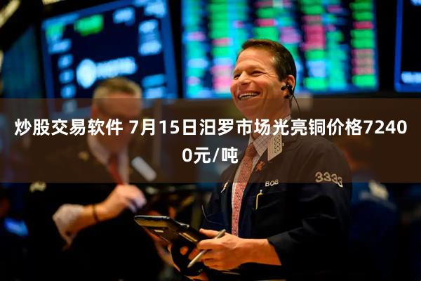 炒股交易软件 7月15日汨罗市场光亮铜价格72400元/吨