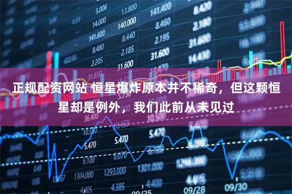 正规配资网站 恒星爆炸原本并不稀奇，但这颗恒星却是例外，我们此前从未见过