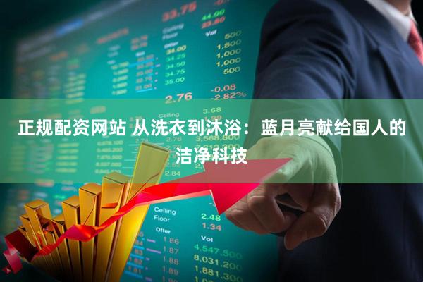 正规配资网站 从洗衣到沐浴：蓝月亮献给国人的洁净科技