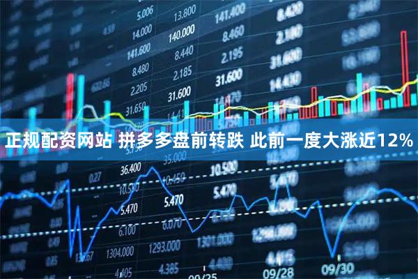 正规配资网站 拼多多盘前转跌 此前一度大涨近12%