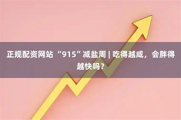 正规配资网站 “915”减盐周 | 吃得越咸，会胖得越快吗？