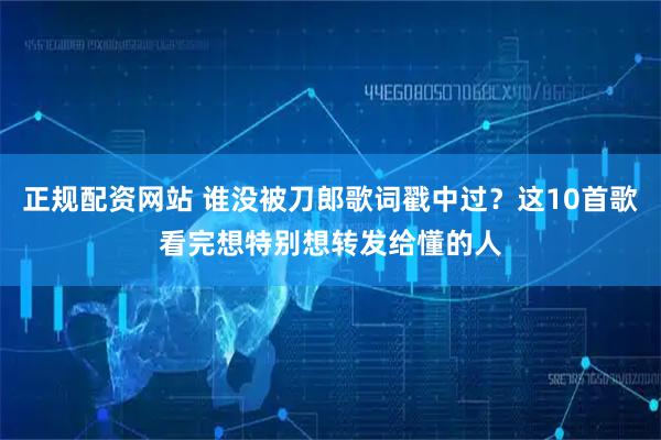 正规配资网站 谁没被刀郎歌词戳中过？这10首歌看完想特别想转发给懂的人