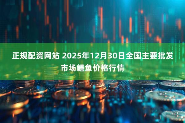 正规配资网站 2025年12月30日全国主要批发市场鳝鱼价格行情