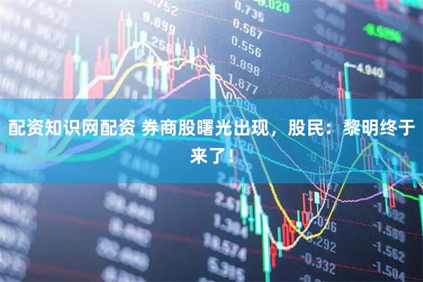 配资知识网配资 券商股曙光出现，股民：黎明终于来了！