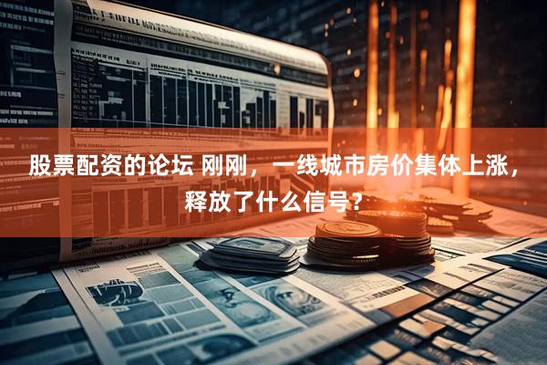 股票配资的论坛 刚刚，一线城市房价集体上涨，释放了什么信号？