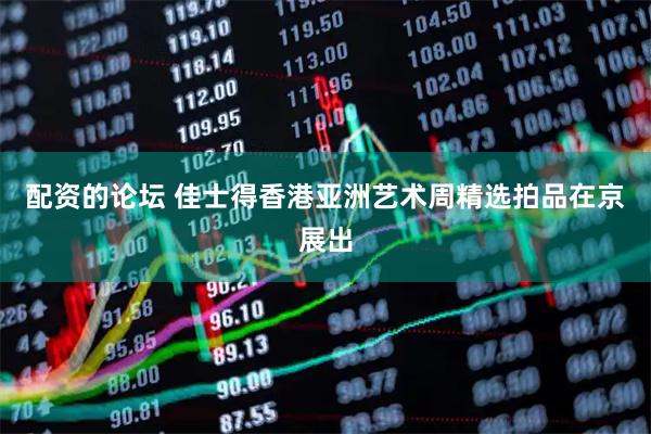 配资的论坛 佳士得香港亚洲艺术周精选拍品在京展出
