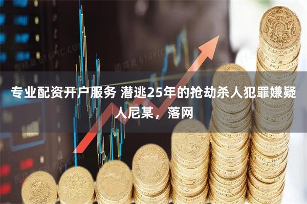 专业配资开户服务 潜逃25年的抢劫杀人犯罪嫌疑人尼某，落网