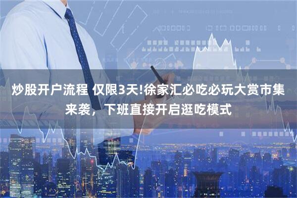 炒股开户流程 仅限3天!徐家汇必吃必玩大赏市集来袭，下班直接开启逛吃模式